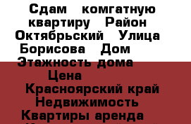 Сдам 1 комгатную квартиру › Район ­ Октябрьский › Улица ­ Борисова › Дом ­ 34 › Этажность дома ­ 16 › Цена ­ 11 000 - Красноярский край Недвижимость » Квартиры аренда   . Красноярский край